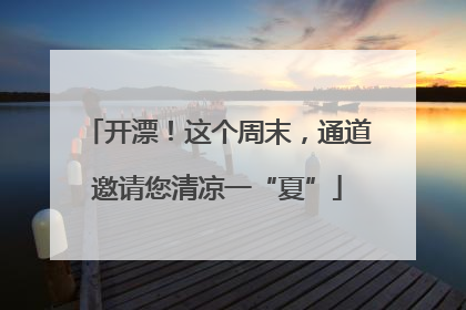 开漂！这个周末，通道邀请您清凉一“夏”