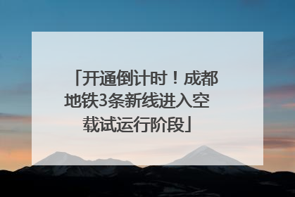 开通倒计时！成都地铁3条新线进入空载试运行阶段