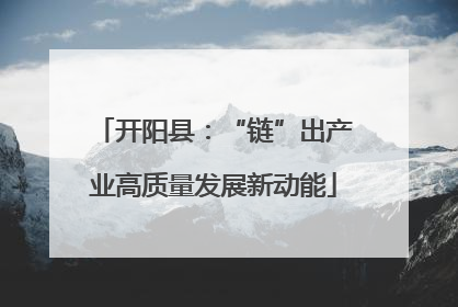 开阳县：“链”出产业高质量发展新动能