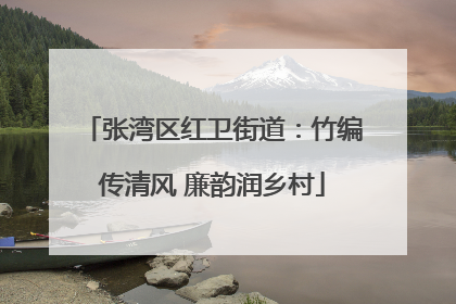 张湾区红卫街道：竹编传清风 廉韵润乡村