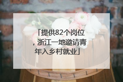 提供82个岗位，浙江一地邀请青年入乡村就业