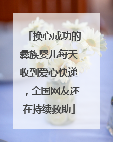 换心成功的彝族婴儿每天收到爱心快递，全国网友还在持续救助