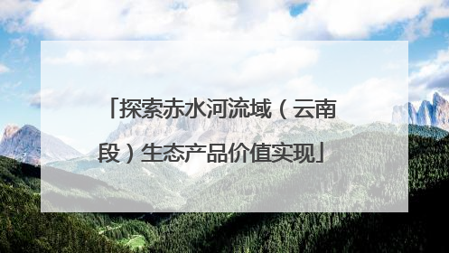探索赤水河流域（云南段）生态产品价值实现