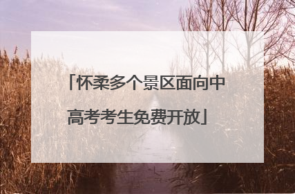 怀柔多个景区面向中高考考生免费开放