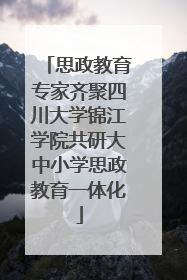 思政教育专家齐聚四川大学锦江学院共研大中小学思政教育一体化