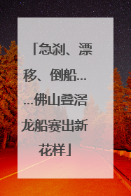 急刹、漂移、倒船……佛山叠滘龙船赛出新花样