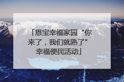 恩宝幸福家园“你来了，我们就熟了” 幸福便民活动