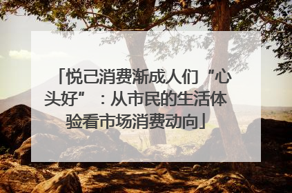 悦己消费渐成人们“心头好”：从市民的生活体验看市场消费动向