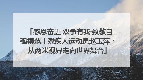 感恩奋进 双争有我·致敬自强模范丨残疾人运动员赵玉萍：从两米视界走向世界舞台