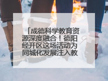 成德科学教育资源深度融合！德阳经开区这场活动为同城化发展注入教育动能