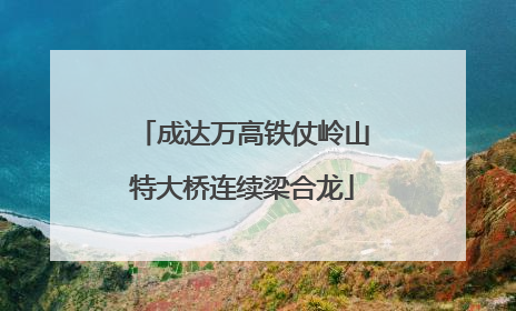 成达万高铁仗岭山特大桥连续梁合龙