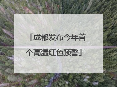成都发布今年首个高温红色预警