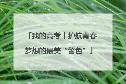 我的高考丨护航青春梦想的最美“警色”