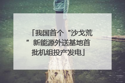 我国首个“沙戈荒”新能源外送基地首批机组投产发电