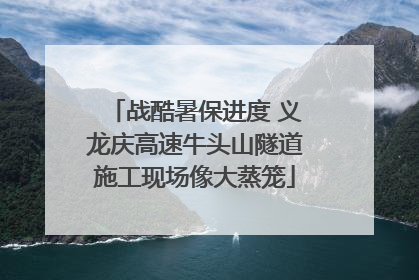 战酷暑保进度 义龙庆高速牛头山隧道施工现场像大蒸笼