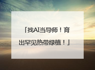 找AI当导师！育出罕见热带绿植！