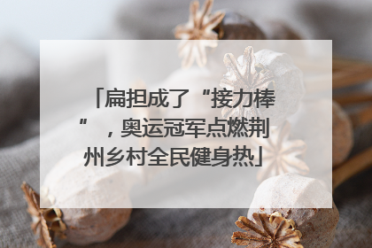 扁担成了“接力棒”，奥运冠军点燃荆州乡村全民健身热