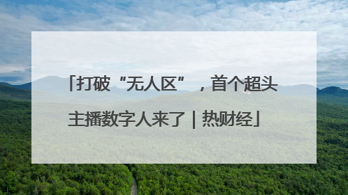 打破“无人区”，首个超头主播数字人来了｜热财经