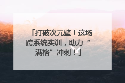 打破次元壁！这场跨系统实训，助力“满格”冲刺！