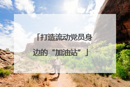 打造流动党员身边的“加油站”