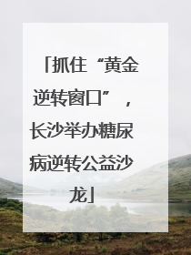 抓住“黄金逆转窗口”，长沙举办糖尿病逆转公益沙龙