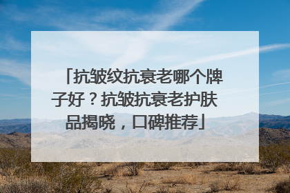 抗皱纹抗衰老哪个牌子好？抗皱抗衰老护肤品揭晓，口碑推荐