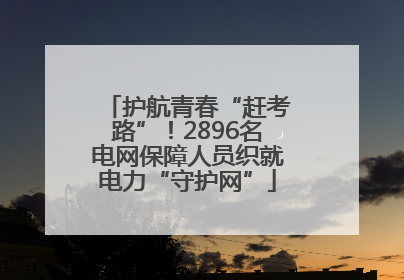 护航青春“赶考路”！2896名电网保障人员织就电力“守护网”