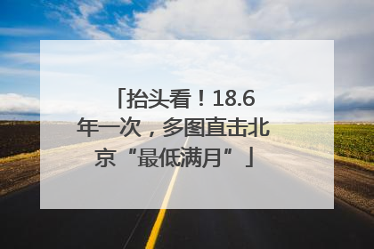 抬头看！18.6年一次，多图直击北京“最低满月”