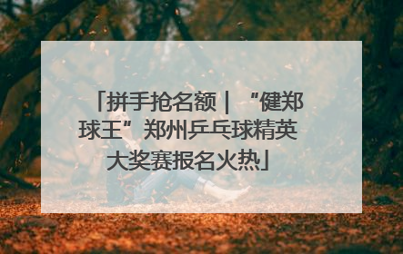 拼手抢名额｜“健郑球王”郑州乒乓球精英大奖赛报名火热