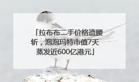 拉布布二手价格遭腰斩，泡泡玛特市值7天蒸发近600亿港元