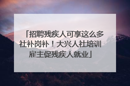 招聘残疾人可享这么多社补岗补！大兴人社培训雇主促残疾人就业
