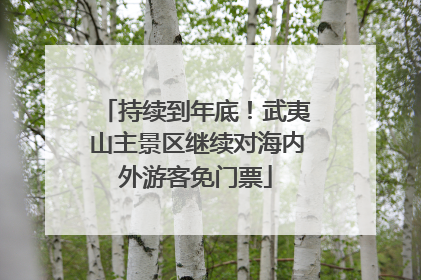 持续到年底！武夷山主景区继续对海内外游客免门票