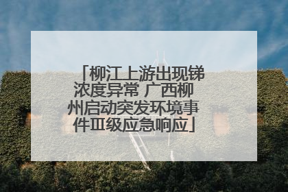 柳江上游出现锑浓度异常 广西柳州启动突发环境事件Ⅲ级应急响应