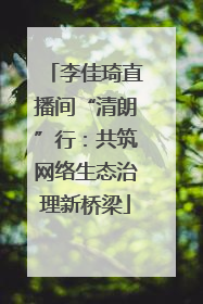 李佳琦直播间“清朗”行：共筑网络生态治理新桥梁