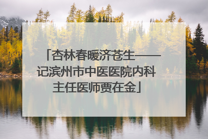 杏林春暖济苍生——记滨州市中医医院内科主任医师贾在金