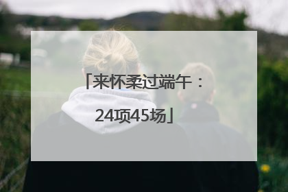 来怀柔过端午：24项45场