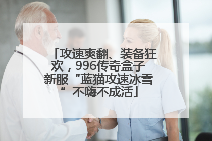 攻速爽翻、装备狂欢，996传奇盒子新服“蓝猫攻速冰雪”不嗨不成活