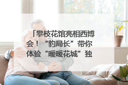 攀枝花馆亮相西博会！“豹局长”带你体验“暖暖花城”独特魅力｜西博视界