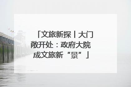 文旅新探丨大门敞开处：政府大院成文旅新“景”