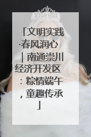 文明实践·春风润心｜南通崇川经济开发区：粽情端午，童趣传承