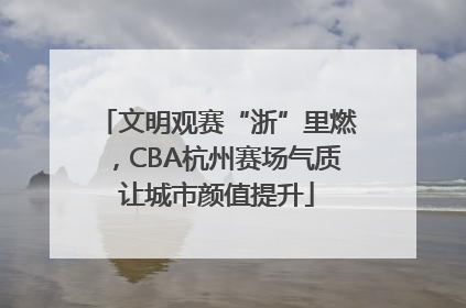 文明观赛“浙”里燃，CBA杭州赛场气质让城市颜值提升