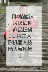 料箱搬运、垃圾清理、商品扫码……直击人形机器人技能大赛现场