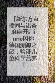 新东方直播间与诺香麻麻开启inne因你德国溯源之旅，验证儿童科学营养