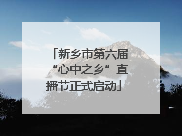 新乡市第六届“心中之乡”直播节正式启动