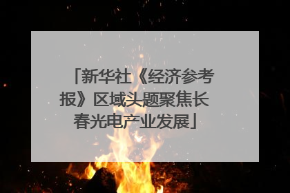 新华社《经济参考报》区域头题聚焦长春光电产业发展