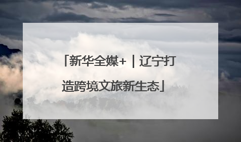 新华全媒+｜辽宁打造跨境文旅新生态