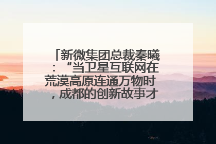 新微集团总裁秦曦：“当卫星互联网在荒漠高原连通万物时，成都的创新故事才真正开始”