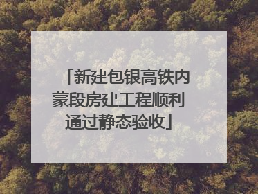 新建包银高铁内蒙段房建工程顺利通过静态验收