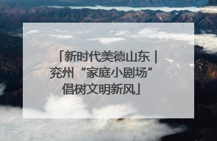 新时代美德山东｜兖州“家庭小剧场”倡树文明新风