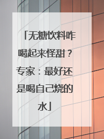 无糖饮料咋喝起来怪甜？专家：最好还是喝自己烧的水